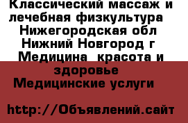 Классический массаж и лечебная физкультура  - Нижегородская обл., Нижний Новгород г. Медицина, красота и здоровье » Медицинские услуги   